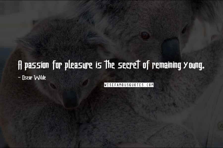 Oscar Wilde Quotes: A passion for pleasure is the secret of remaining young.