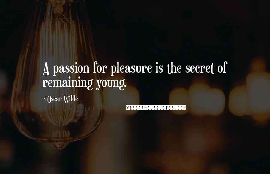 Oscar Wilde Quotes: A passion for pleasure is the secret of remaining young.