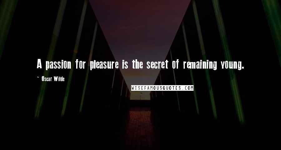 Oscar Wilde Quotes: A passion for pleasure is the secret of remaining young.