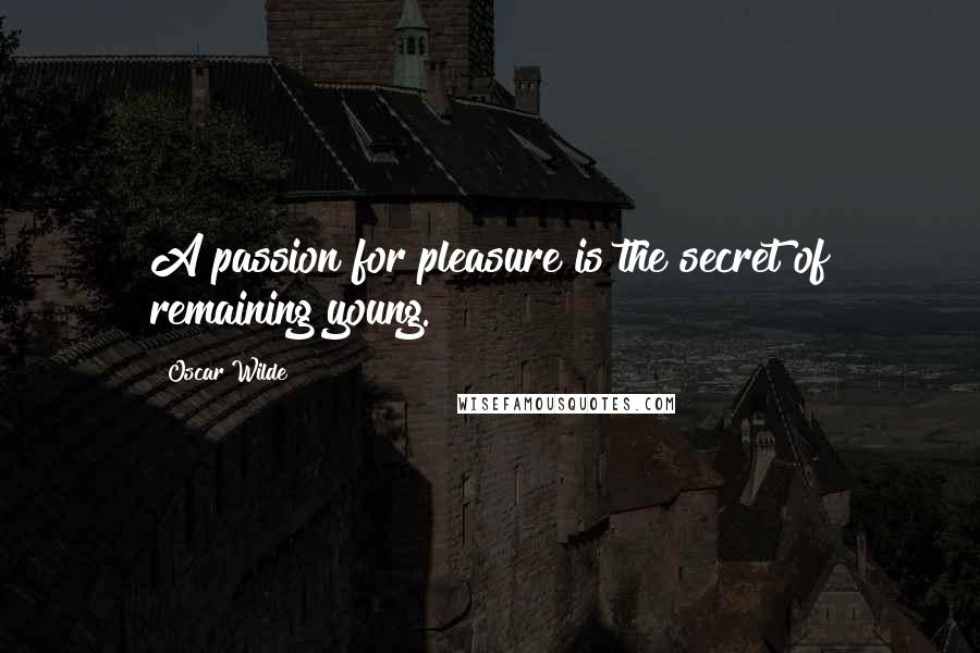 Oscar Wilde Quotes: A passion for pleasure is the secret of remaining young.