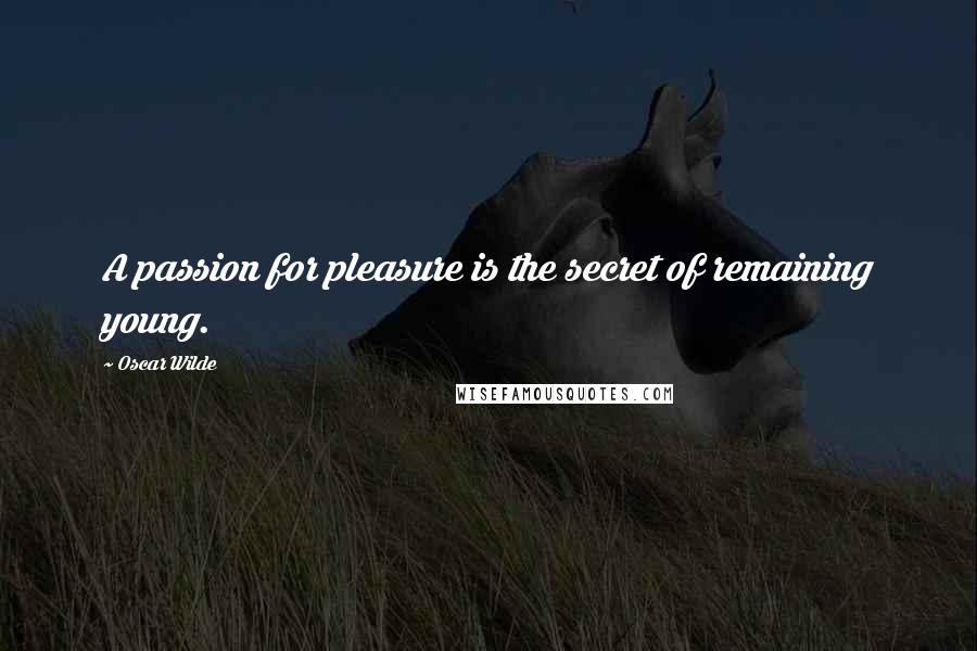 Oscar Wilde Quotes: A passion for pleasure is the secret of remaining young.