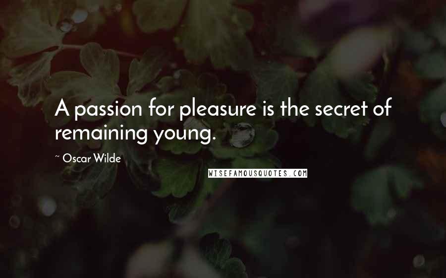 Oscar Wilde Quotes: A passion for pleasure is the secret of remaining young.