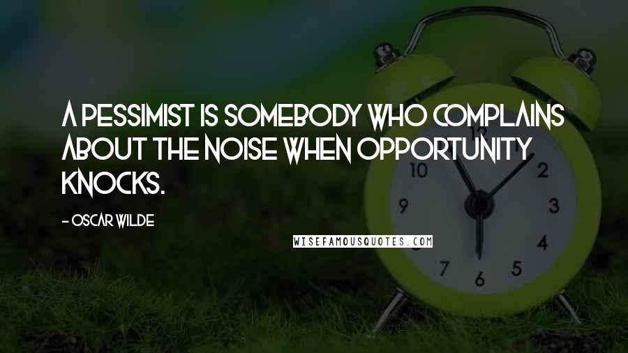 Oscar Wilde Quotes: A pessimist is somebody who complains about the noise when opportunity knocks.
