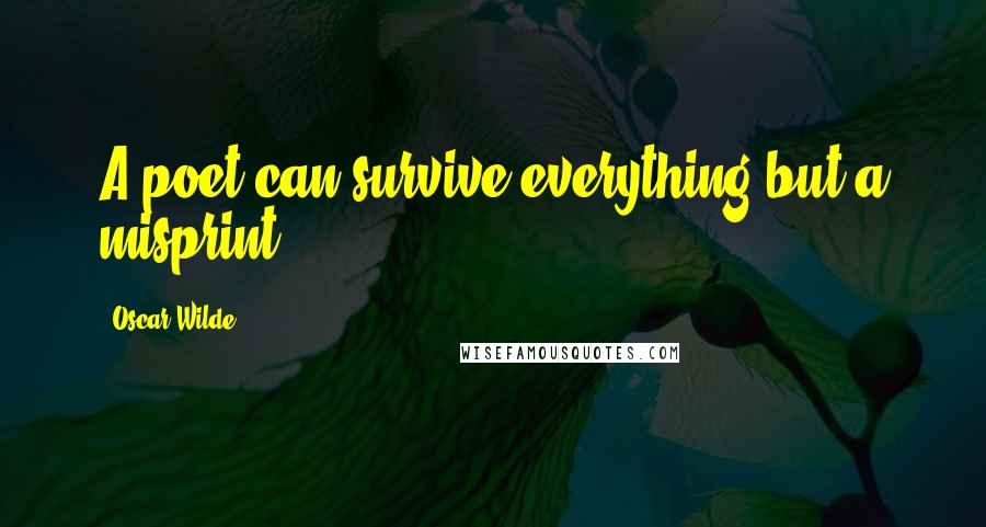 Oscar Wilde Quotes: A poet can survive everything but a misprint.