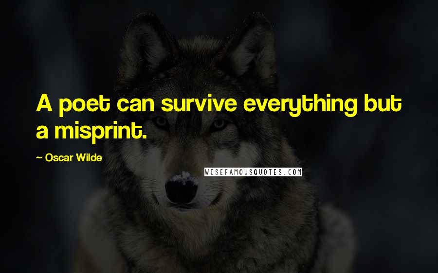 Oscar Wilde Quotes: A poet can survive everything but a misprint.