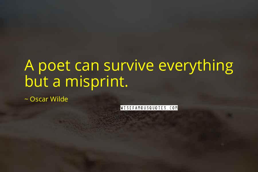 Oscar Wilde Quotes: A poet can survive everything but a misprint.