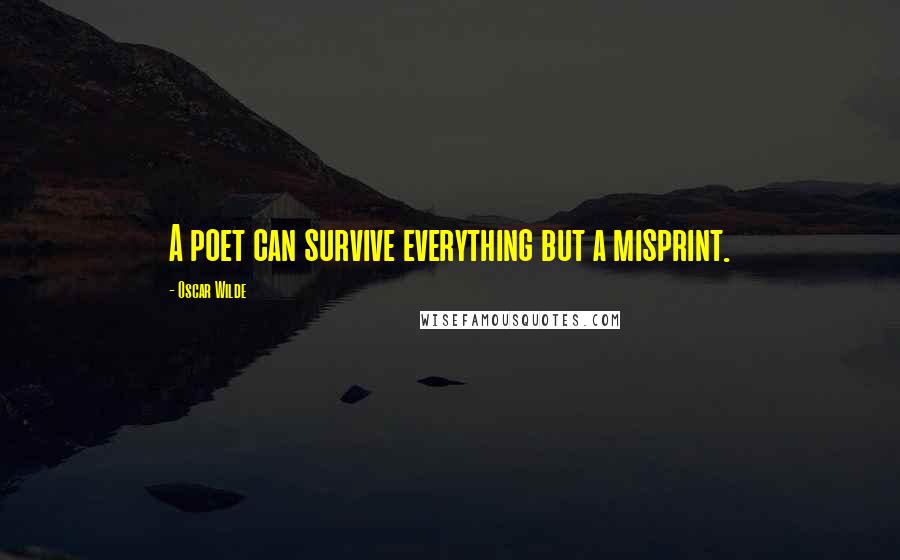 Oscar Wilde Quotes: A poet can survive everything but a misprint.