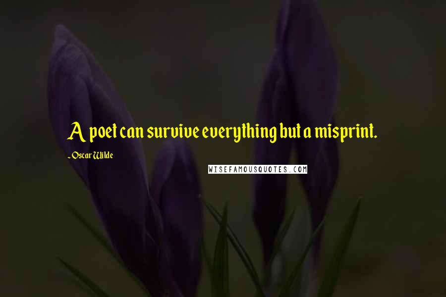 Oscar Wilde Quotes: A poet can survive everything but a misprint.