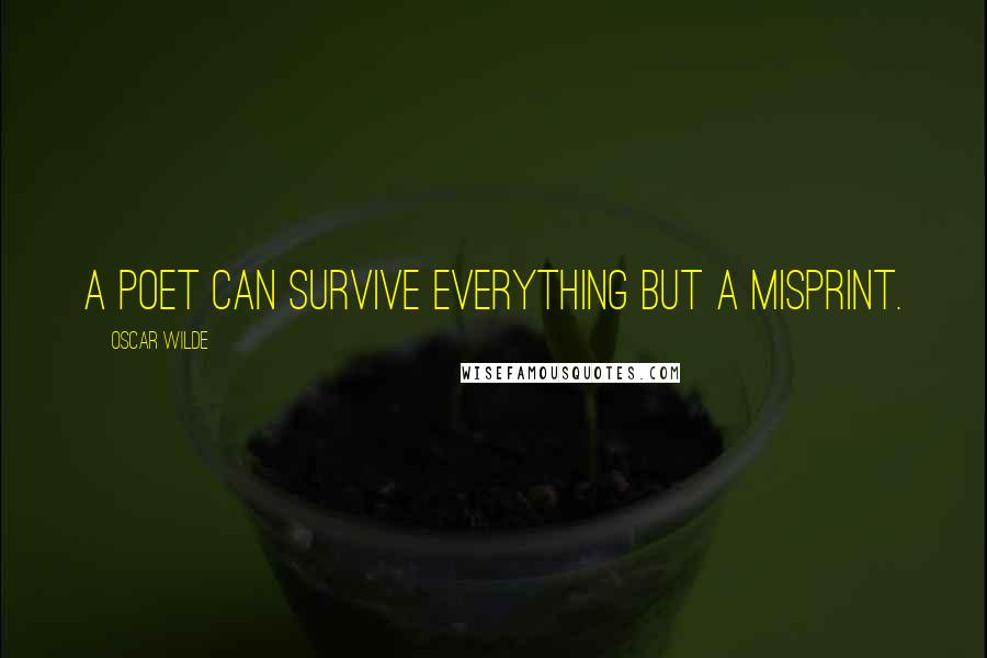 Oscar Wilde Quotes: A poet can survive everything but a misprint.