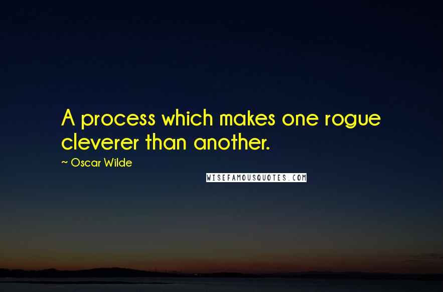 Oscar Wilde Quotes: A process which makes one rogue cleverer than another.