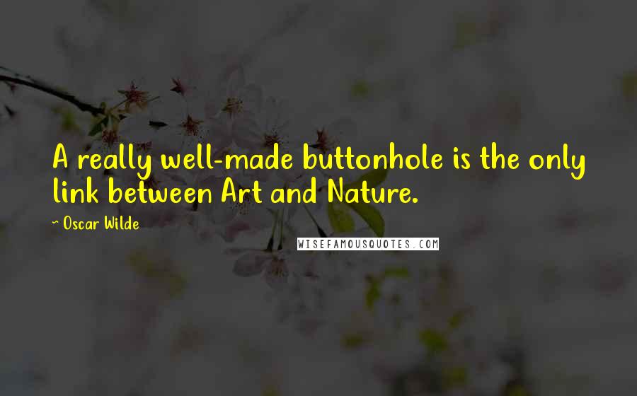 Oscar Wilde Quotes: A really well-made buttonhole is the only link between Art and Nature.