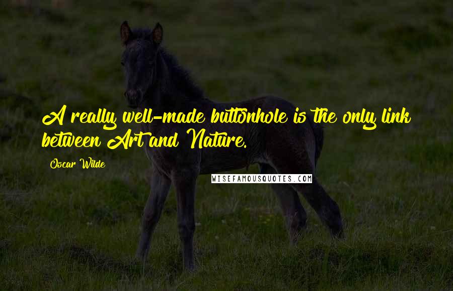Oscar Wilde Quotes: A really well-made buttonhole is the only link between Art and Nature.
