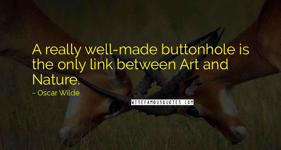 Oscar Wilde Quotes: A really well-made buttonhole is the only link between Art and Nature.