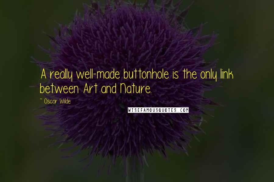 Oscar Wilde Quotes: A really well-made buttonhole is the only link between Art and Nature.