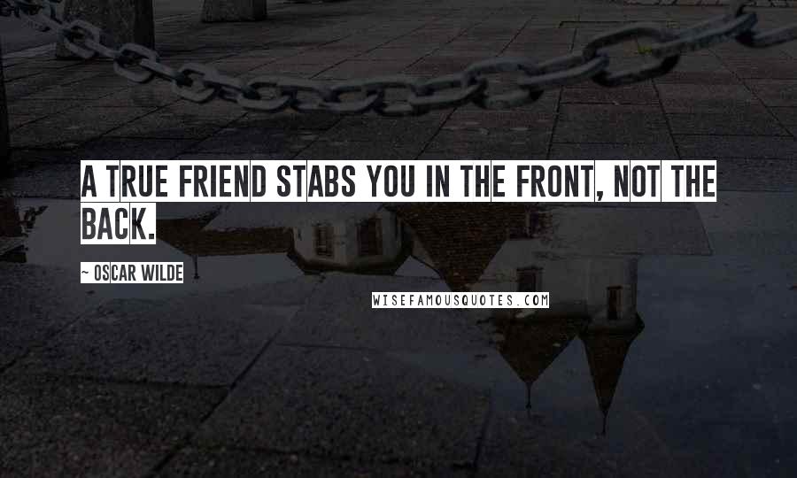 Oscar Wilde Quotes: A true friend stabs you in the front, not the back.