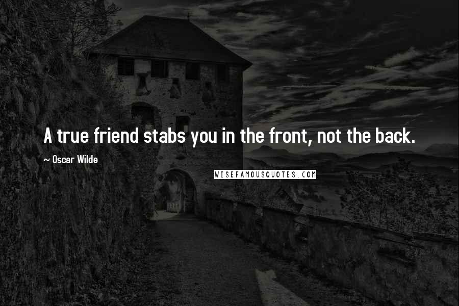 Oscar Wilde Quotes: A true friend stabs you in the front, not the back.