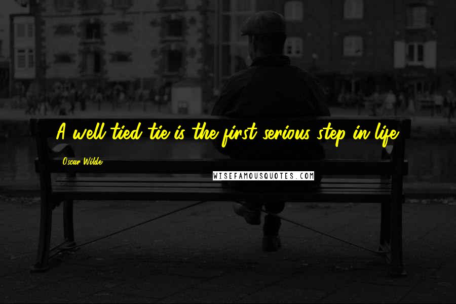 Oscar Wilde Quotes: A well-tied tie is the first serious step in life.