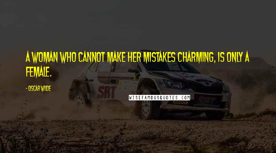 Oscar Wilde Quotes: A woman who cannot make her mistakes charming, is only a female.