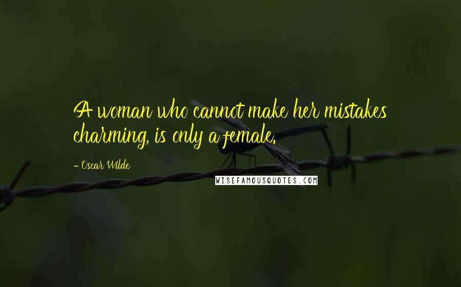 Oscar Wilde Quotes: A woman who cannot make her mistakes charming, is only a female.