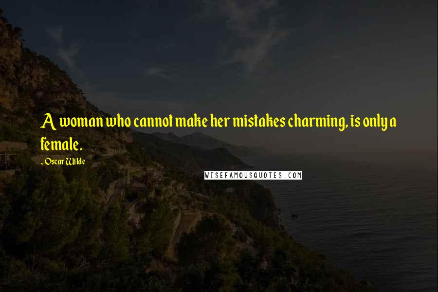 Oscar Wilde Quotes: A woman who cannot make her mistakes charming, is only a female.