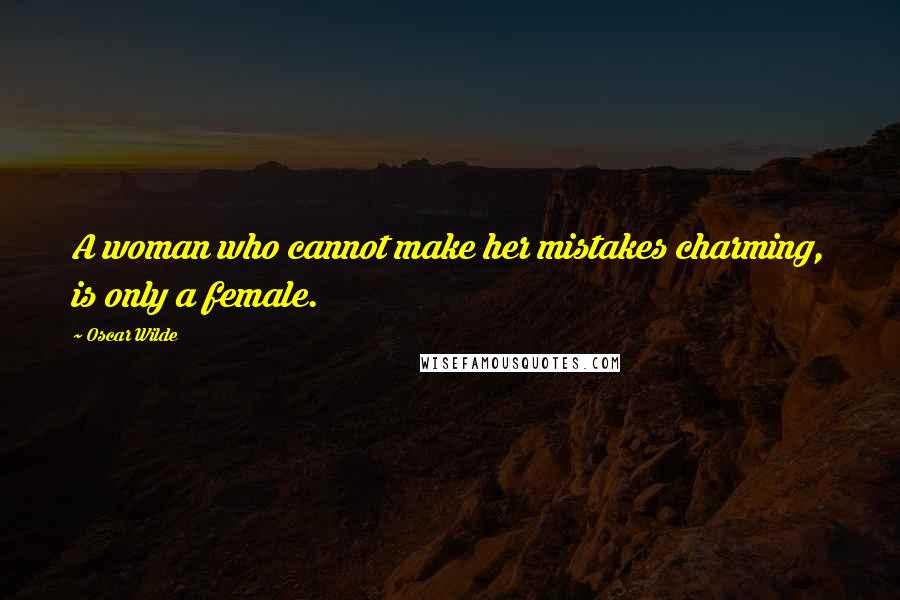 Oscar Wilde Quotes: A woman who cannot make her mistakes charming, is only a female.