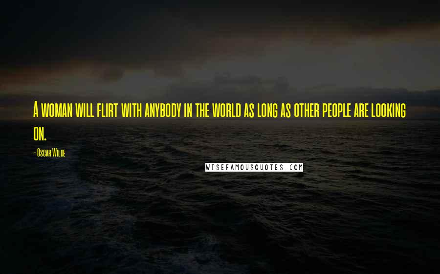 Oscar Wilde Quotes: A woman will flirt with anybody in the world as long as other people are looking on.