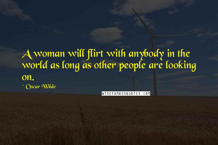 Oscar Wilde Quotes: A woman will flirt with anybody in the world as long as other people are looking on.