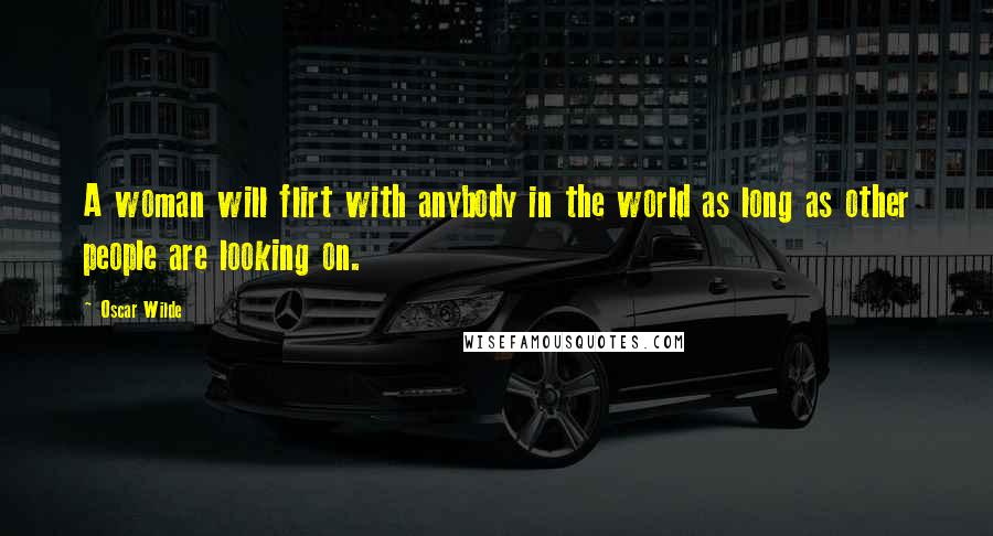 Oscar Wilde Quotes: A woman will flirt with anybody in the world as long as other people are looking on.