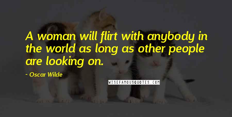 Oscar Wilde Quotes: A woman will flirt with anybody in the world as long as other people are looking on.