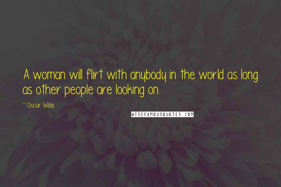 Oscar Wilde Quotes: A woman will flirt with anybody in the world as long as other people are looking on.