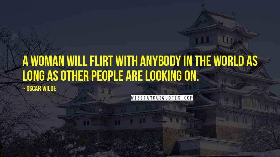 Oscar Wilde Quotes: A woman will flirt with anybody in the world as long as other people are looking on.