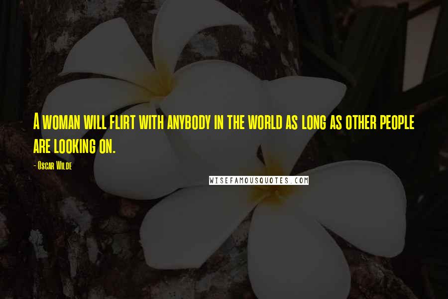 Oscar Wilde Quotes: A woman will flirt with anybody in the world as long as other people are looking on.