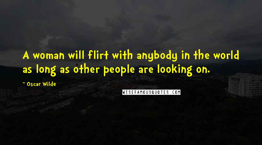 Oscar Wilde Quotes: A woman will flirt with anybody in the world as long as other people are looking on.