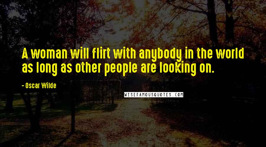 Oscar Wilde Quotes: A woman will flirt with anybody in the world as long as other people are looking on.