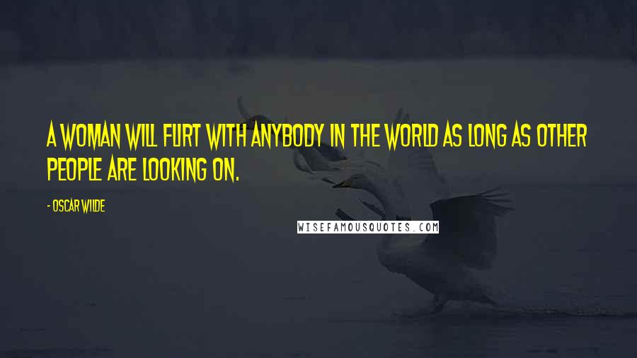 Oscar Wilde Quotes: A woman will flirt with anybody in the world as long as other people are looking on.