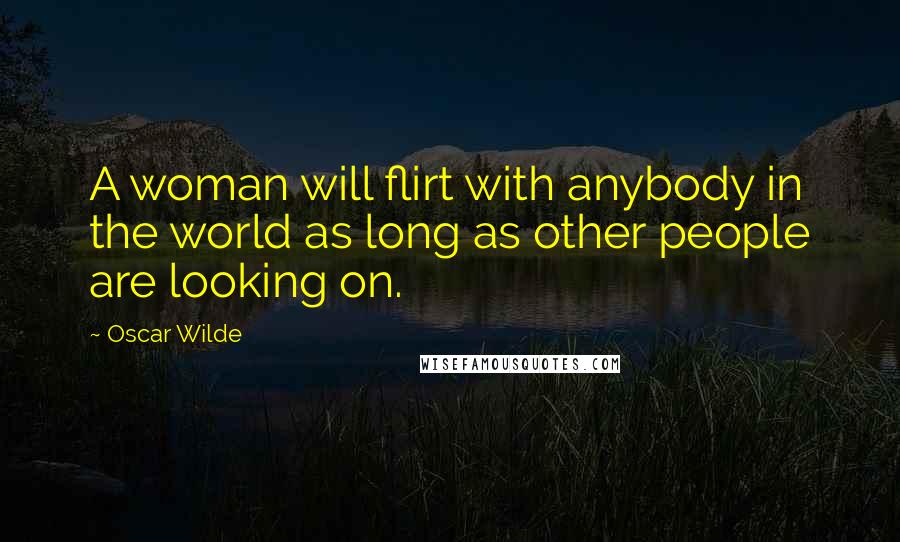 Oscar Wilde Quotes: A woman will flirt with anybody in the world as long as other people are looking on.