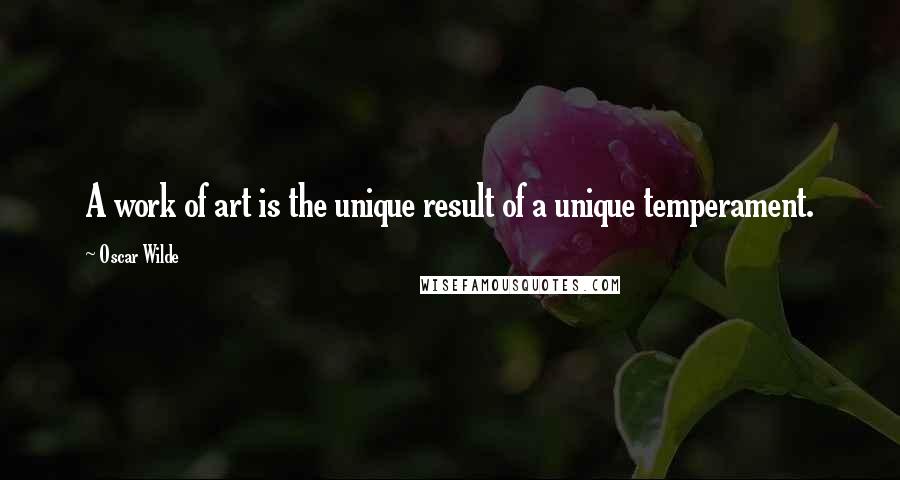 Oscar Wilde Quotes: A work of art is the unique result of a unique temperament.