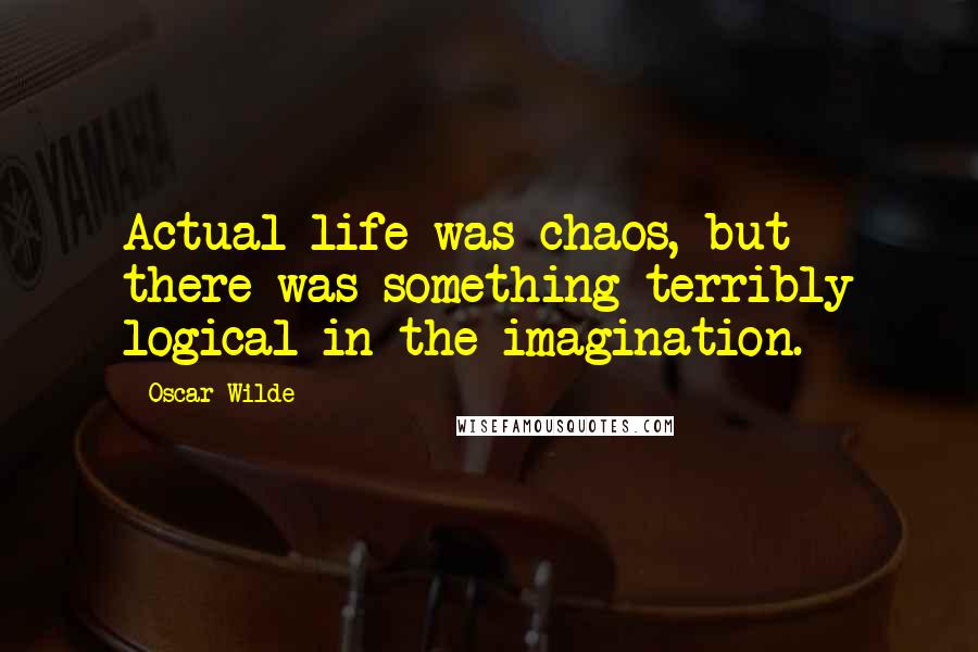 Oscar Wilde Quotes: Actual life was chaos, but there was something terribly logical in the imagination.