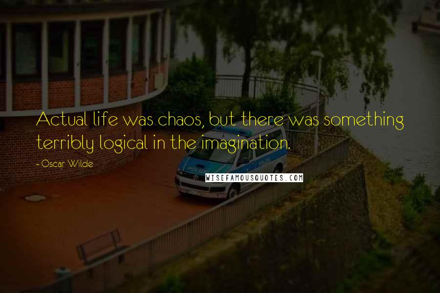 Oscar Wilde Quotes: Actual life was chaos, but there was something terribly logical in the imagination.