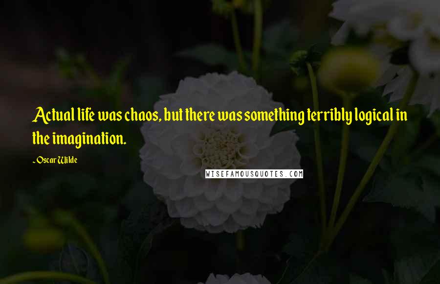 Oscar Wilde Quotes: Actual life was chaos, but there was something terribly logical in the imagination.