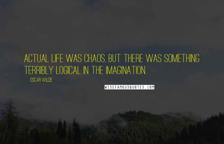 Oscar Wilde Quotes: Actual life was chaos, but there was something terribly logical in the imagination.