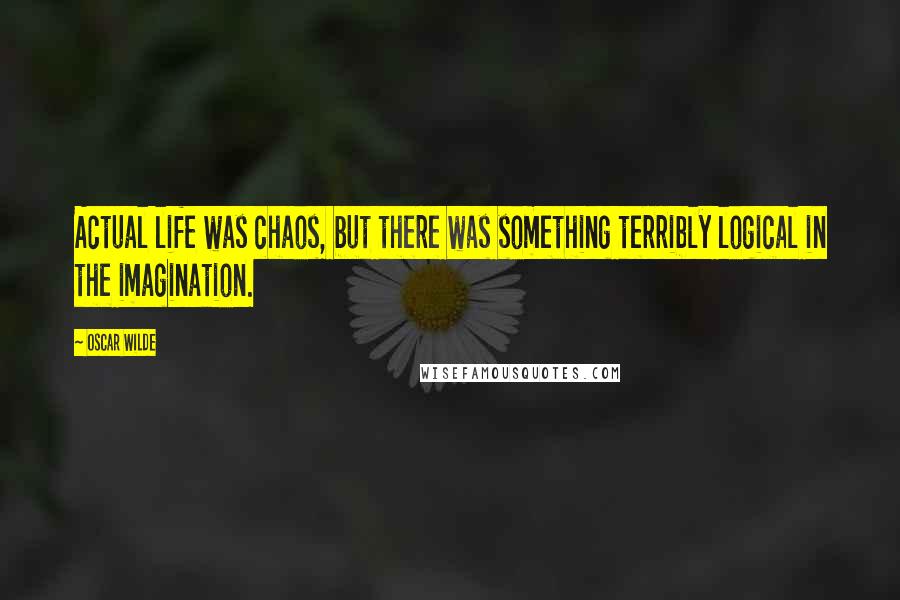 Oscar Wilde Quotes: Actual life was chaos, but there was something terribly logical in the imagination.