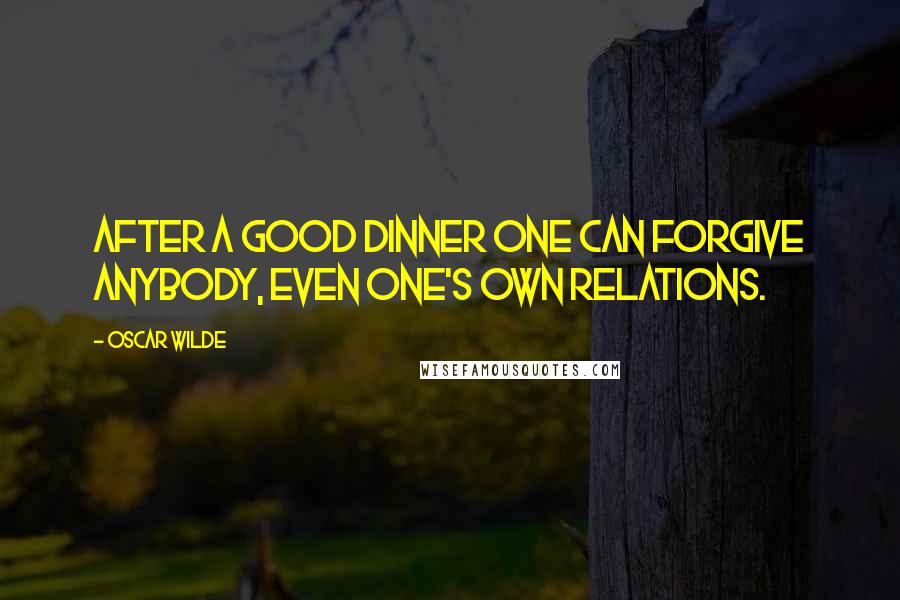 Oscar Wilde Quotes: After a good dinner one can forgive anybody, even one's own relations.