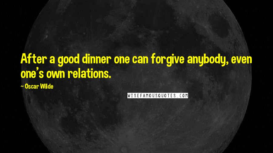 Oscar Wilde Quotes: After a good dinner one can forgive anybody, even one's own relations.