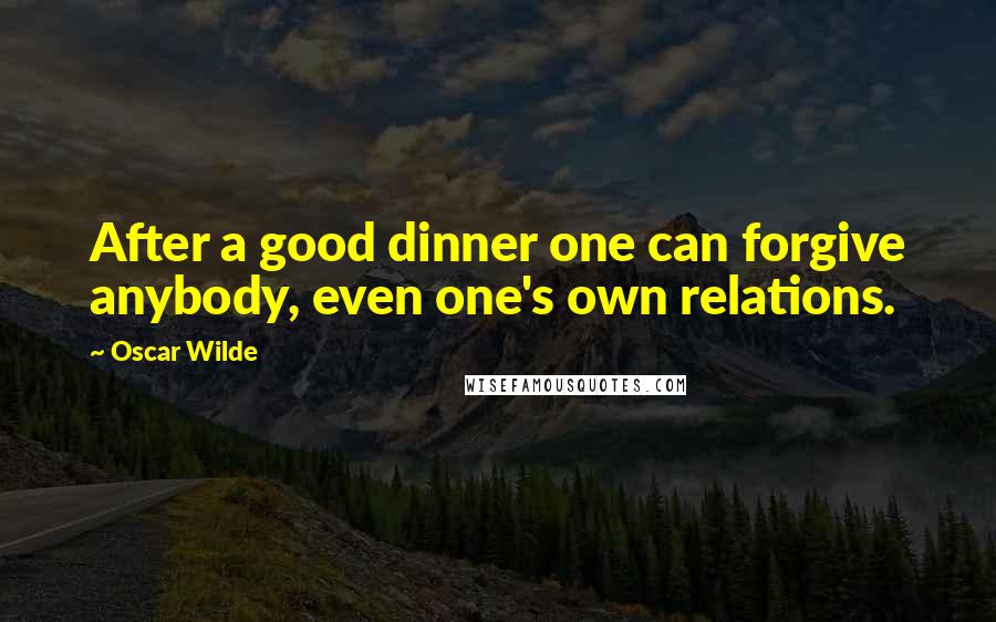 Oscar Wilde Quotes: After a good dinner one can forgive anybody, even one's own relations.