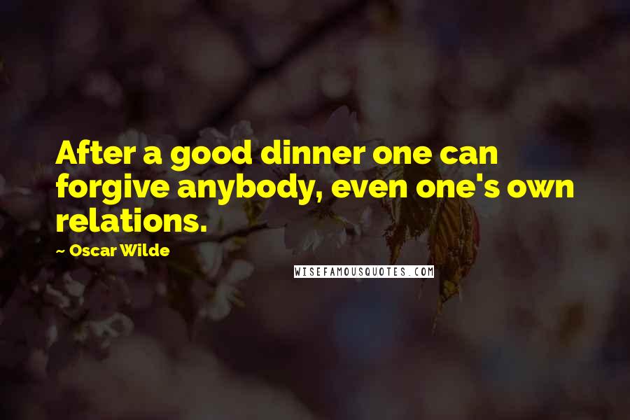 Oscar Wilde Quotes: After a good dinner one can forgive anybody, even one's own relations.