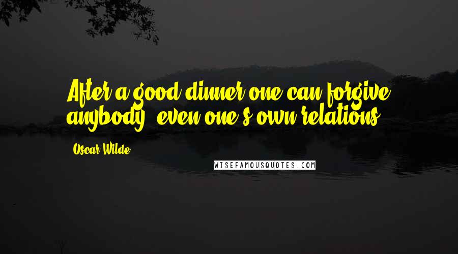 Oscar Wilde Quotes: After a good dinner one can forgive anybody, even one's own relations.