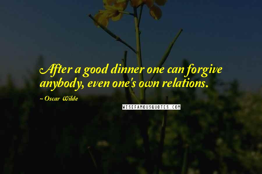 Oscar Wilde Quotes: After a good dinner one can forgive anybody, even one's own relations.