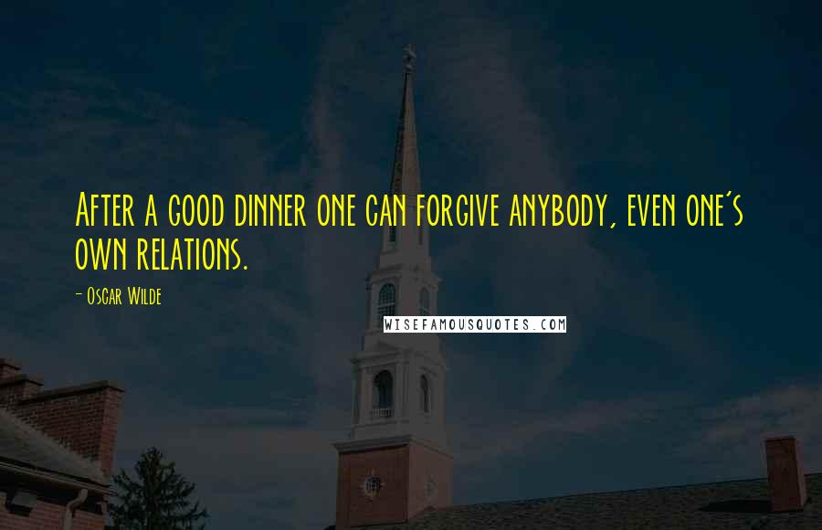 Oscar Wilde Quotes: After a good dinner one can forgive anybody, even one's own relations.