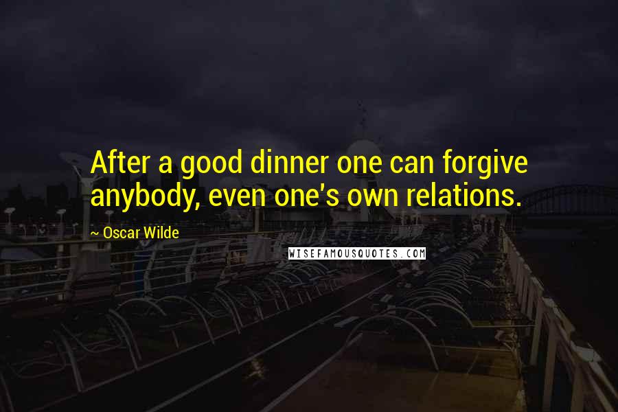 Oscar Wilde Quotes: After a good dinner one can forgive anybody, even one's own relations.